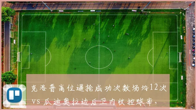 克洛普高位逼抢成功次数场均12次 vs 瓜迪奥拉边后卫内收控球率，战术阵型演进对比